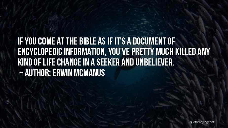 Erwin McManus Quotes: If You Come At The Bible As If It's A Document Of Encyclopedic Information, You've Pretty Much Killed Any Kind