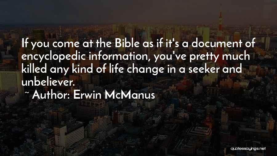 Erwin McManus Quotes: If You Come At The Bible As If It's A Document Of Encyclopedic Information, You've Pretty Much Killed Any Kind
