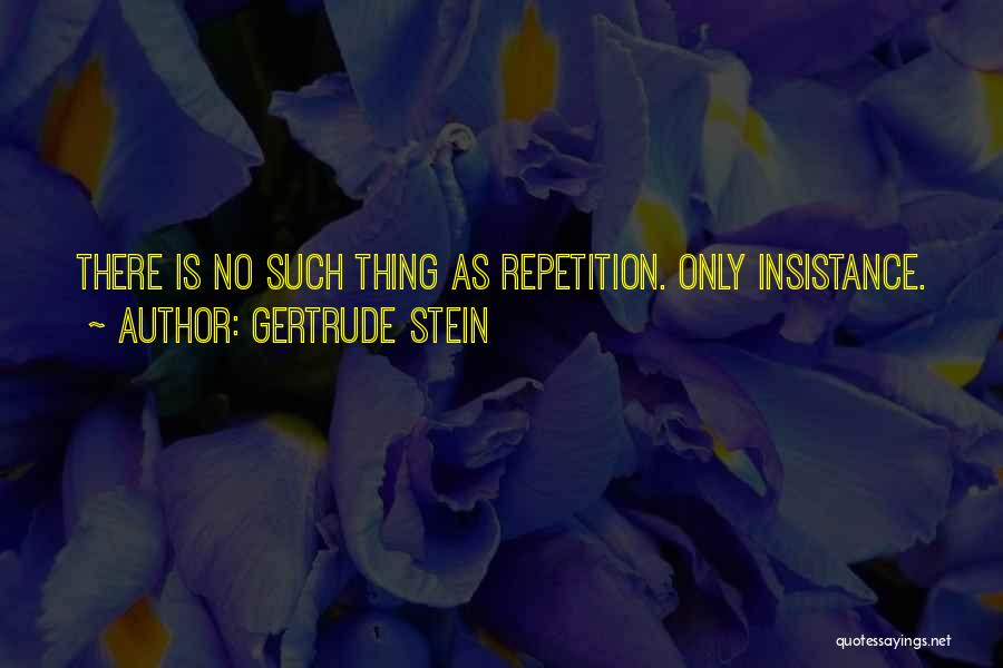 Gertrude Stein Quotes: There Is No Such Thing As Repetition. Only Insistance.