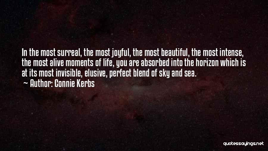 Connie Kerbs Quotes: In The Most Surreal, The Most Joyful, The Most Beautiful, The Most Intense, The Most Alive Moments Of Life, You