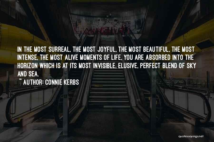 Connie Kerbs Quotes: In The Most Surreal, The Most Joyful, The Most Beautiful, The Most Intense, The Most Alive Moments Of Life, You