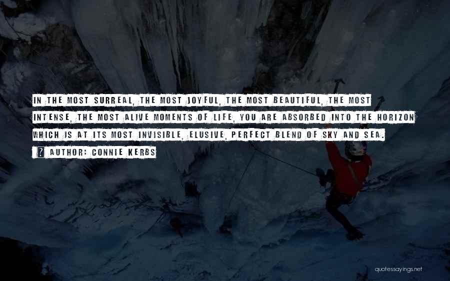 Connie Kerbs Quotes: In The Most Surreal, The Most Joyful, The Most Beautiful, The Most Intense, The Most Alive Moments Of Life, You