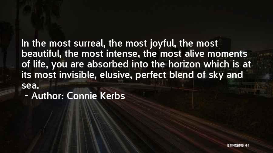 Connie Kerbs Quotes: In The Most Surreal, The Most Joyful, The Most Beautiful, The Most Intense, The Most Alive Moments Of Life, You