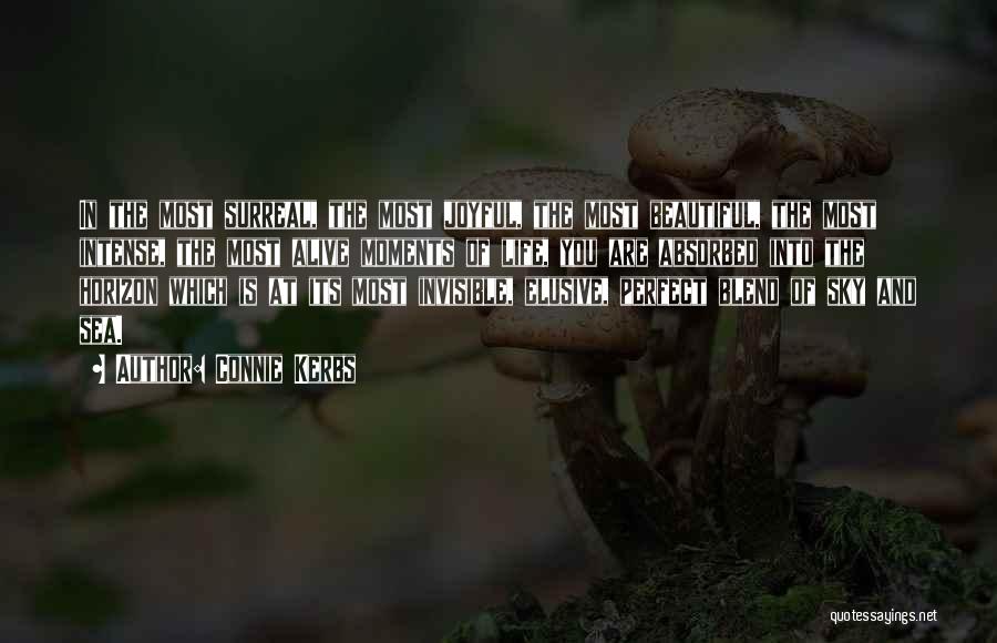 Connie Kerbs Quotes: In The Most Surreal, The Most Joyful, The Most Beautiful, The Most Intense, The Most Alive Moments Of Life, You