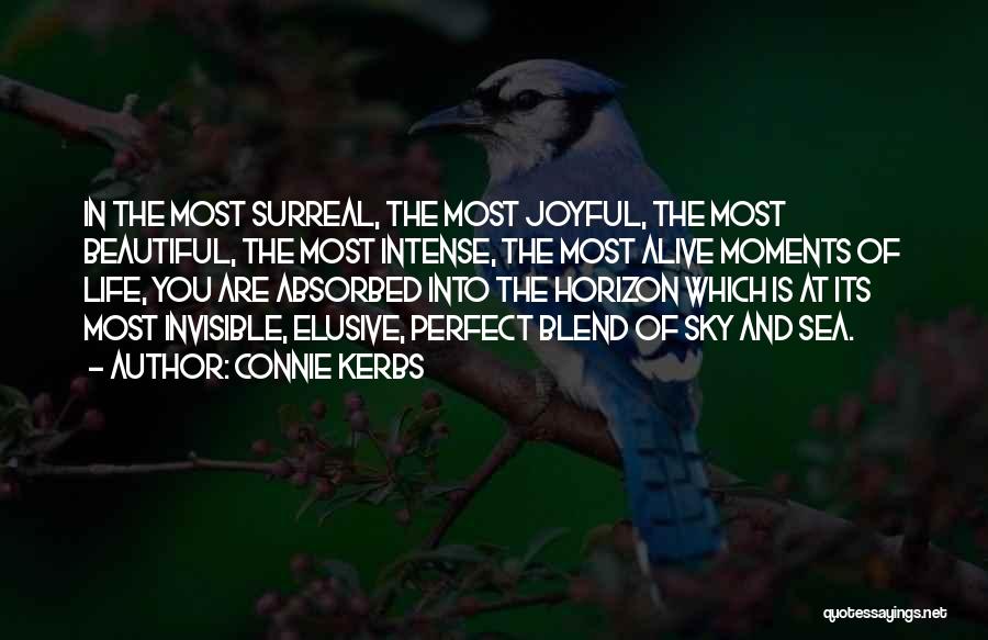 Connie Kerbs Quotes: In The Most Surreal, The Most Joyful, The Most Beautiful, The Most Intense, The Most Alive Moments Of Life, You