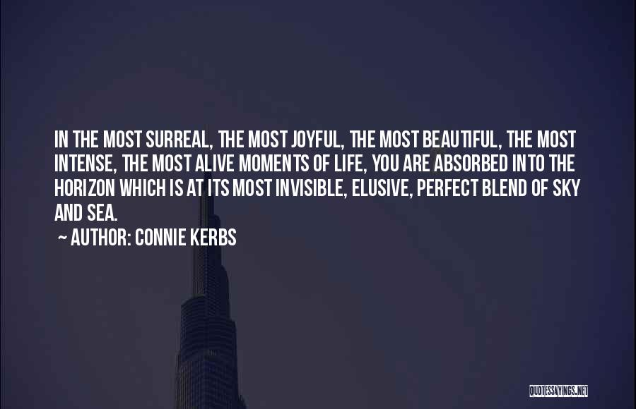 Connie Kerbs Quotes: In The Most Surreal, The Most Joyful, The Most Beautiful, The Most Intense, The Most Alive Moments Of Life, You