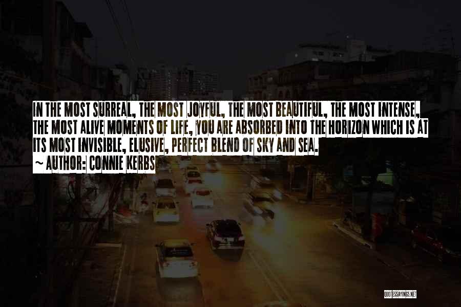 Connie Kerbs Quotes: In The Most Surreal, The Most Joyful, The Most Beautiful, The Most Intense, The Most Alive Moments Of Life, You