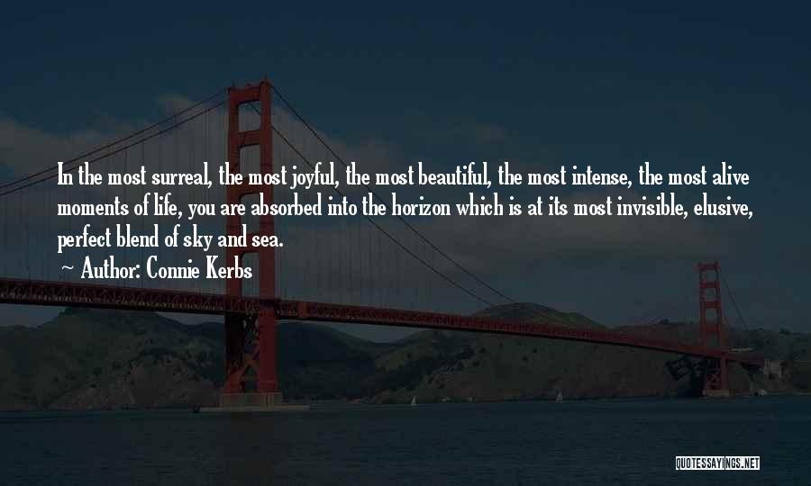 Connie Kerbs Quotes: In The Most Surreal, The Most Joyful, The Most Beautiful, The Most Intense, The Most Alive Moments Of Life, You