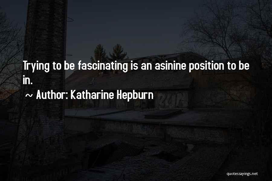 Katharine Hepburn Quotes: Trying To Be Fascinating Is An Asinine Position To Be In.