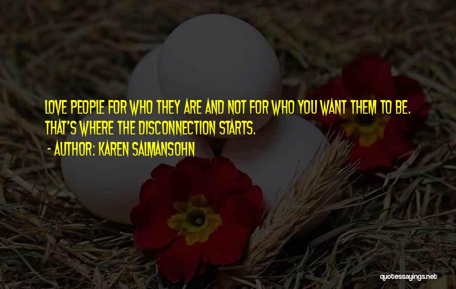 Karen Salmansohn Quotes: Love People For Who They Are And Not For Who You Want Them To Be. That's Where The Disconnection Starts.