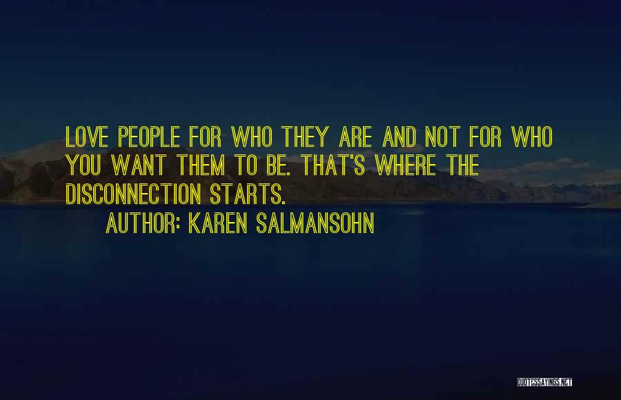 Karen Salmansohn Quotes: Love People For Who They Are And Not For Who You Want Them To Be. That's Where The Disconnection Starts.