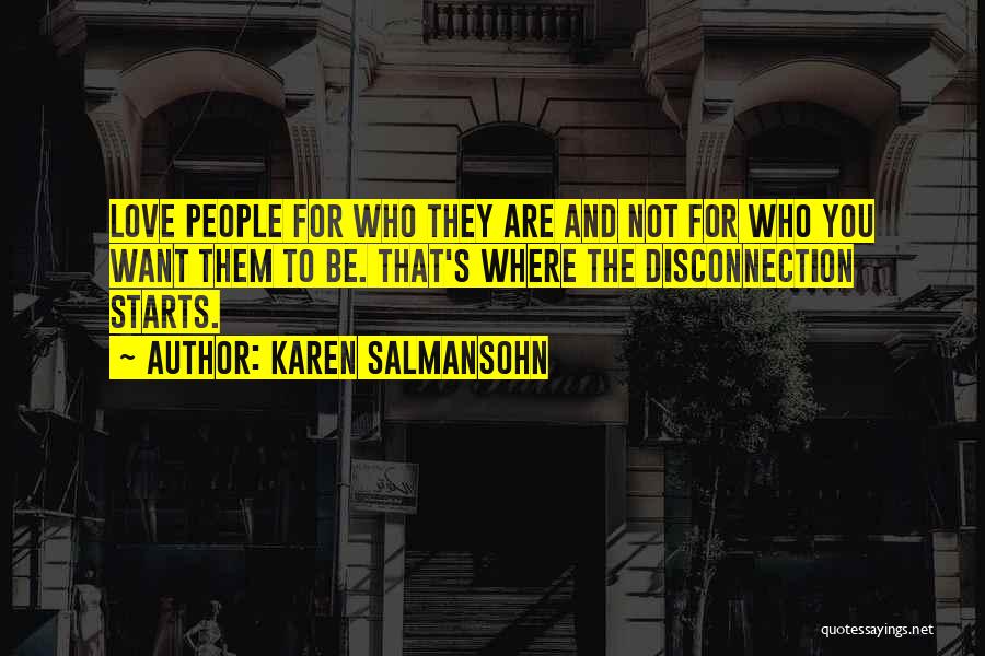 Karen Salmansohn Quotes: Love People For Who They Are And Not For Who You Want Them To Be. That's Where The Disconnection Starts.
