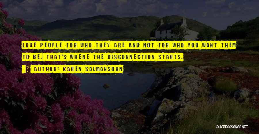 Karen Salmansohn Quotes: Love People For Who They Are And Not For Who You Want Them To Be. That's Where The Disconnection Starts.