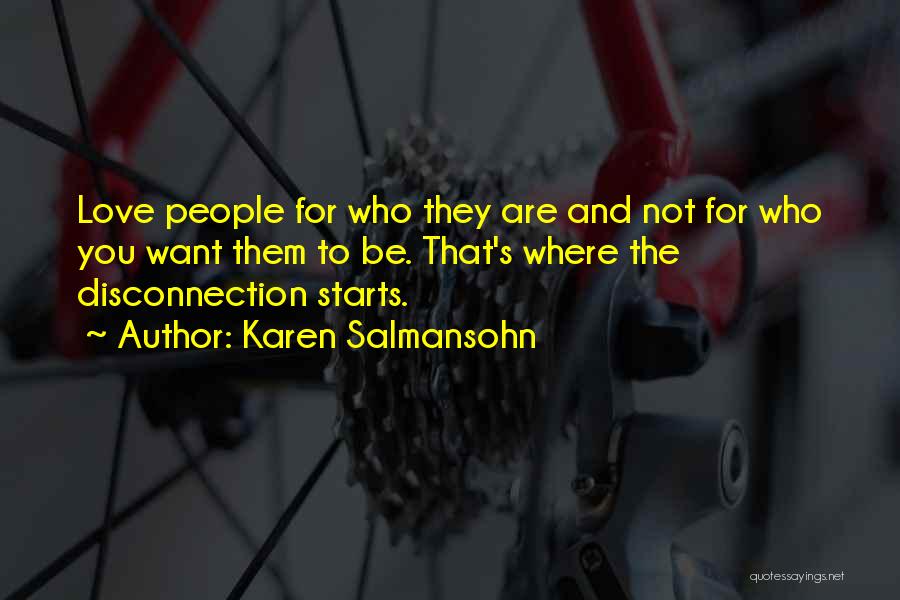 Karen Salmansohn Quotes: Love People For Who They Are And Not For Who You Want Them To Be. That's Where The Disconnection Starts.
