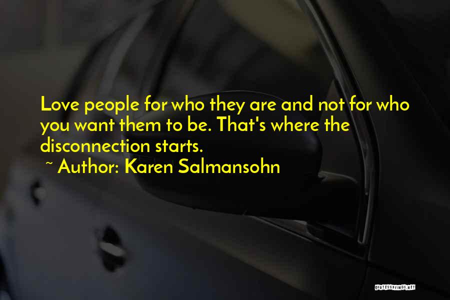Karen Salmansohn Quotes: Love People For Who They Are And Not For Who You Want Them To Be. That's Where The Disconnection Starts.