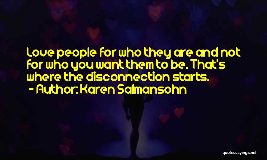 Karen Salmansohn Quotes: Love People For Who They Are And Not For Who You Want Them To Be. That's Where The Disconnection Starts.