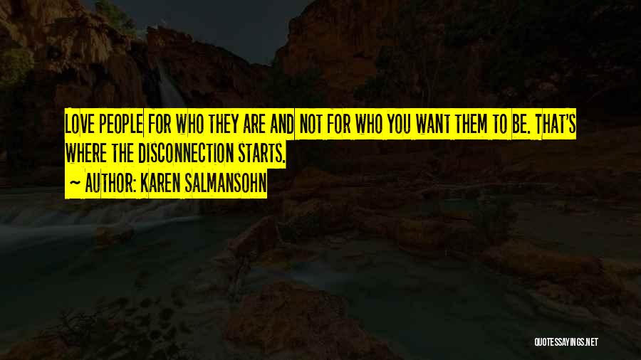 Karen Salmansohn Quotes: Love People For Who They Are And Not For Who You Want Them To Be. That's Where The Disconnection Starts.