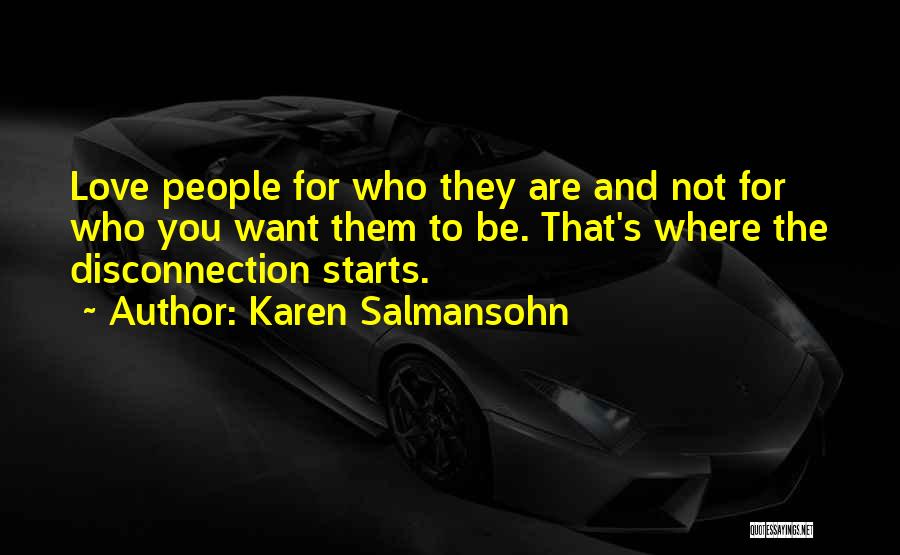 Karen Salmansohn Quotes: Love People For Who They Are And Not For Who You Want Them To Be. That's Where The Disconnection Starts.