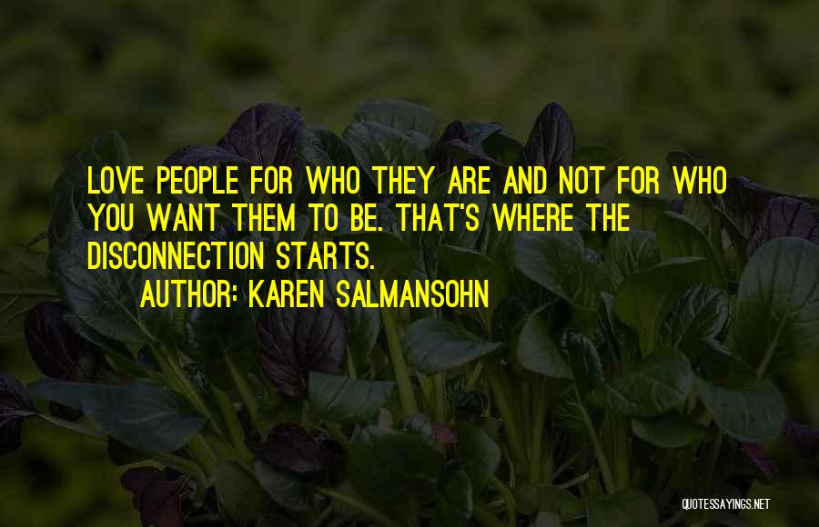 Karen Salmansohn Quotes: Love People For Who They Are And Not For Who You Want Them To Be. That's Where The Disconnection Starts.