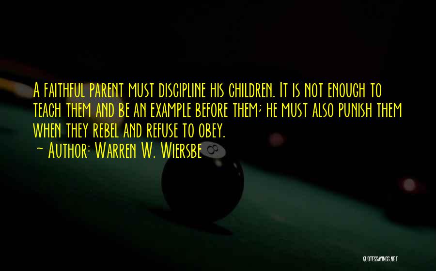 Warren W. Wiersbe Quotes: A Faithful Parent Must Discipline His Children. It Is Not Enough To Teach Them And Be An Example Before Them;