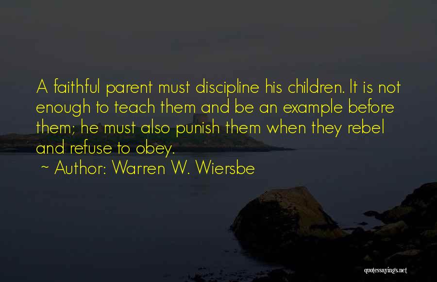 Warren W. Wiersbe Quotes: A Faithful Parent Must Discipline His Children. It Is Not Enough To Teach Them And Be An Example Before Them;