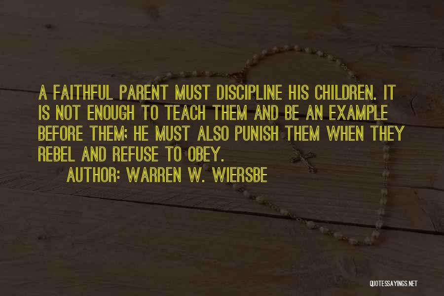 Warren W. Wiersbe Quotes: A Faithful Parent Must Discipline His Children. It Is Not Enough To Teach Them And Be An Example Before Them;