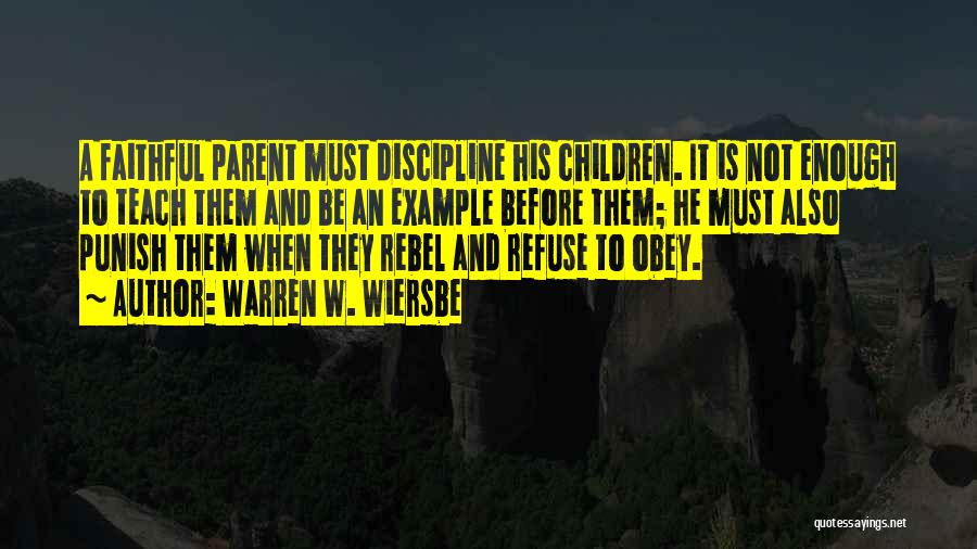 Warren W. Wiersbe Quotes: A Faithful Parent Must Discipline His Children. It Is Not Enough To Teach Them And Be An Example Before Them;
