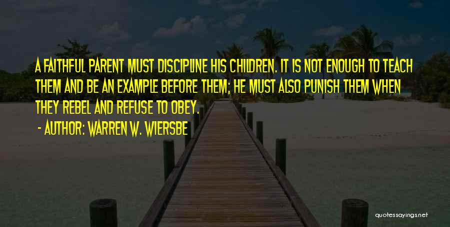 Warren W. Wiersbe Quotes: A Faithful Parent Must Discipline His Children. It Is Not Enough To Teach Them And Be An Example Before Them;