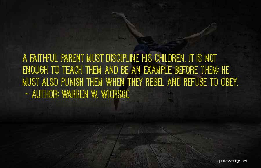Warren W. Wiersbe Quotes: A Faithful Parent Must Discipline His Children. It Is Not Enough To Teach Them And Be An Example Before Them;
