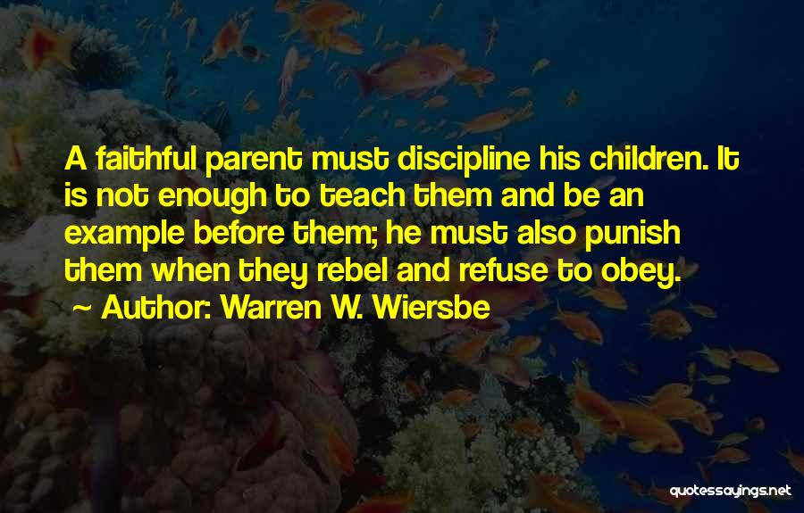 Warren W. Wiersbe Quotes: A Faithful Parent Must Discipline His Children. It Is Not Enough To Teach Them And Be An Example Before Them;