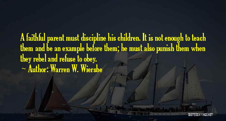 Warren W. Wiersbe Quotes: A Faithful Parent Must Discipline His Children. It Is Not Enough To Teach Them And Be An Example Before Them;