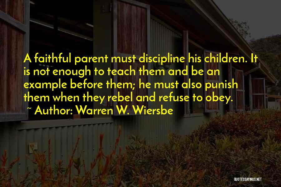 Warren W. Wiersbe Quotes: A Faithful Parent Must Discipline His Children. It Is Not Enough To Teach Them And Be An Example Before Them;
