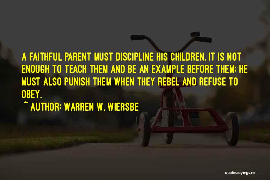 Warren W. Wiersbe Quotes: A Faithful Parent Must Discipline His Children. It Is Not Enough To Teach Them And Be An Example Before Them;