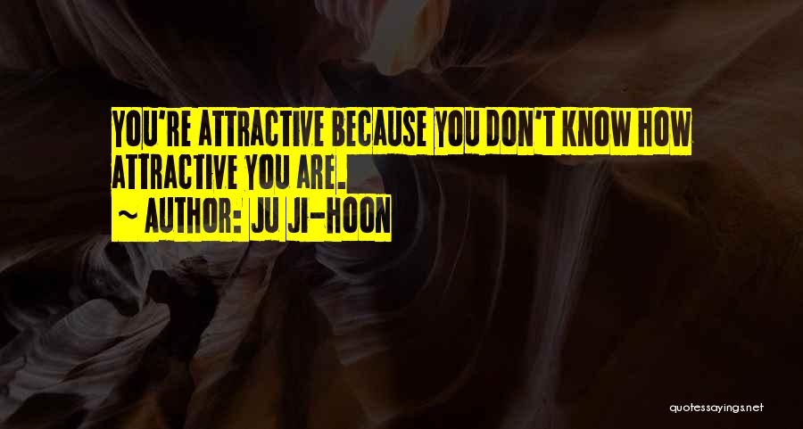 Ju Ji-hoon Quotes: You're Attractive Because You Don't Know How Attractive You Are.