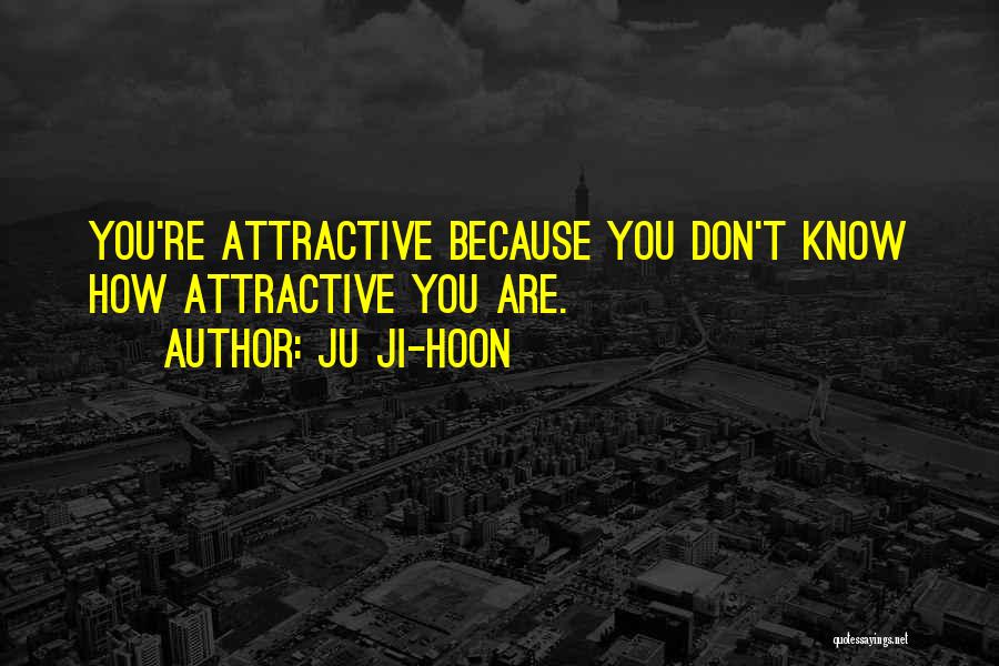 Ju Ji-hoon Quotes: You're Attractive Because You Don't Know How Attractive You Are.