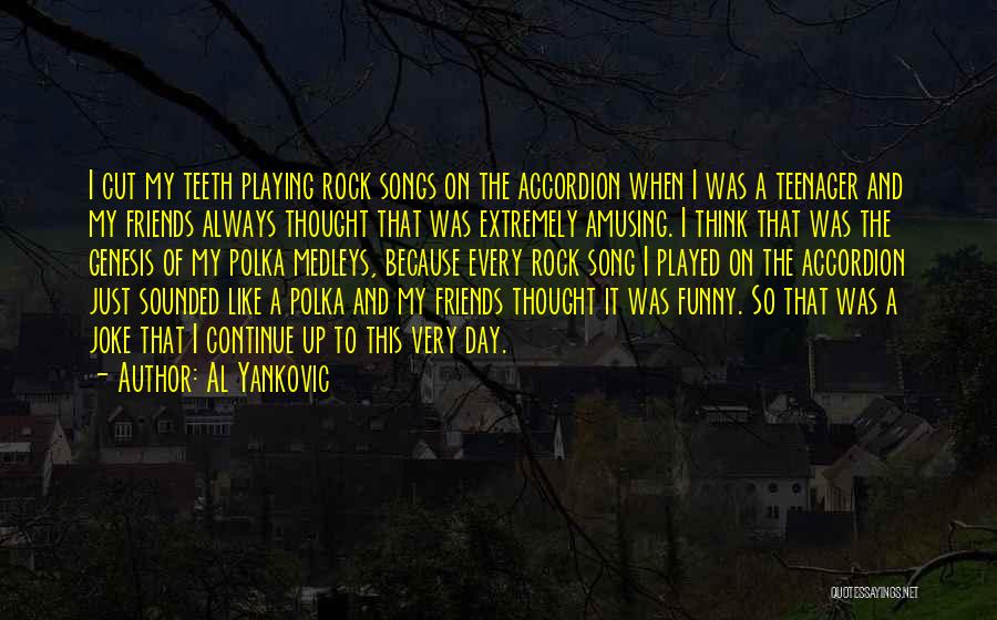 Al Yankovic Quotes: I Cut My Teeth Playing Rock Songs On The Accordion When I Was A Teenager And My Friends Always Thought