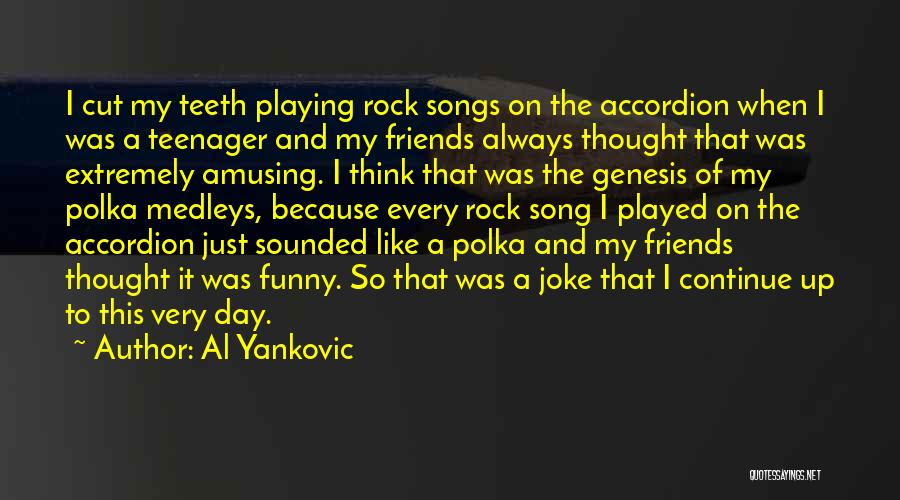 Al Yankovic Quotes: I Cut My Teeth Playing Rock Songs On The Accordion When I Was A Teenager And My Friends Always Thought