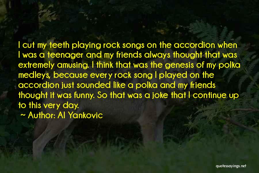 Al Yankovic Quotes: I Cut My Teeth Playing Rock Songs On The Accordion When I Was A Teenager And My Friends Always Thought