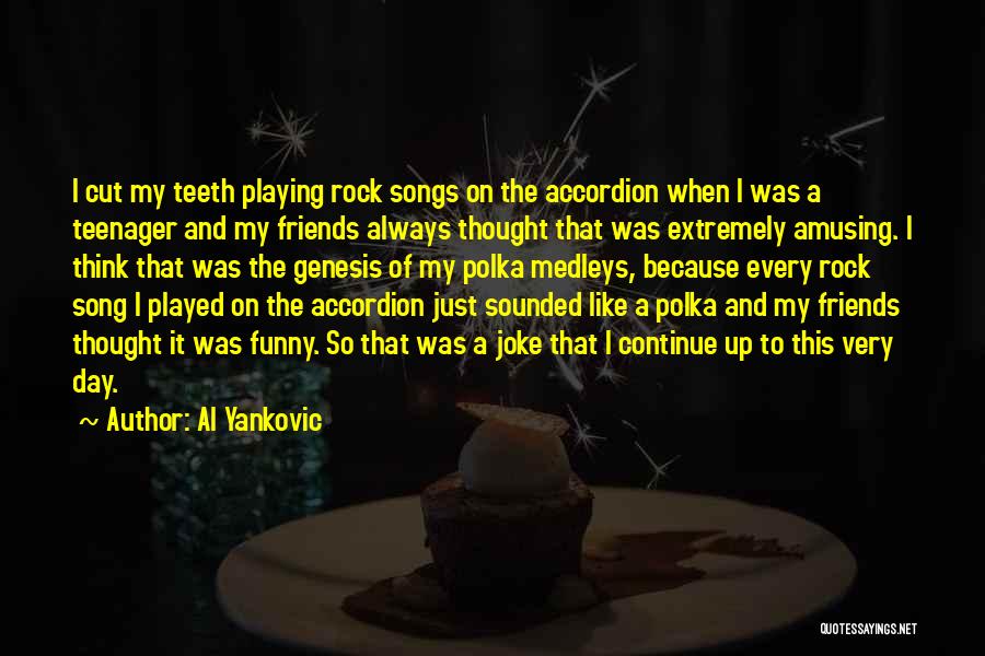 Al Yankovic Quotes: I Cut My Teeth Playing Rock Songs On The Accordion When I Was A Teenager And My Friends Always Thought