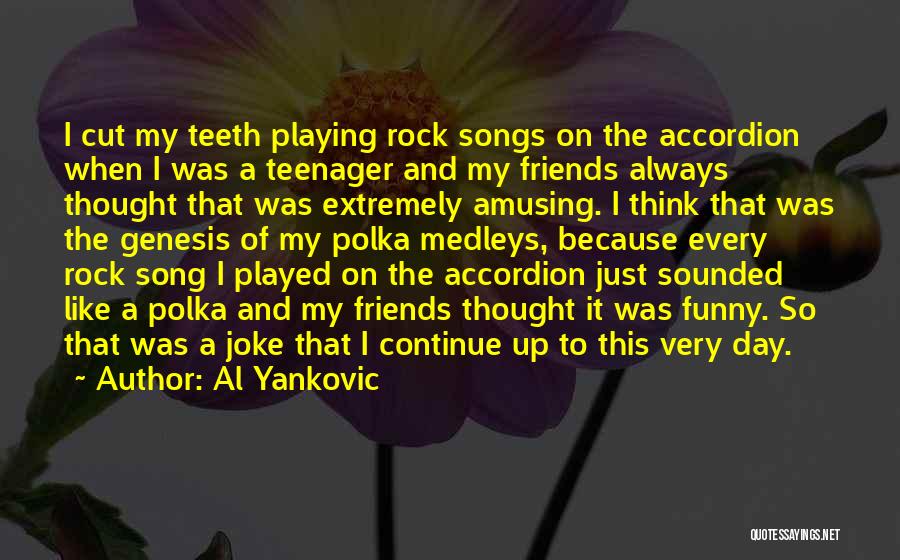 Al Yankovic Quotes: I Cut My Teeth Playing Rock Songs On The Accordion When I Was A Teenager And My Friends Always Thought