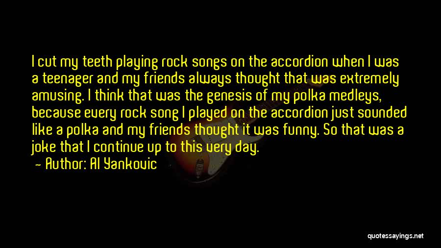 Al Yankovic Quotes: I Cut My Teeth Playing Rock Songs On The Accordion When I Was A Teenager And My Friends Always Thought