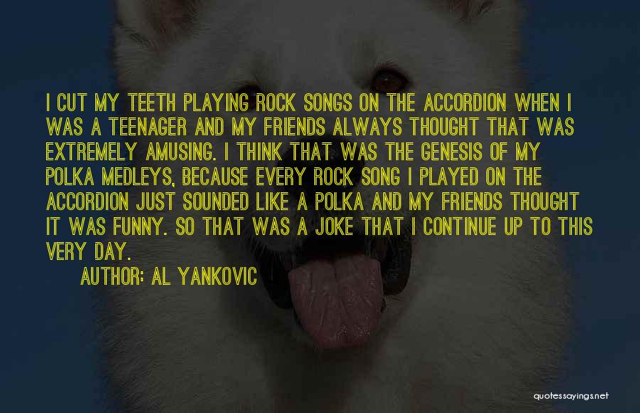 Al Yankovic Quotes: I Cut My Teeth Playing Rock Songs On The Accordion When I Was A Teenager And My Friends Always Thought