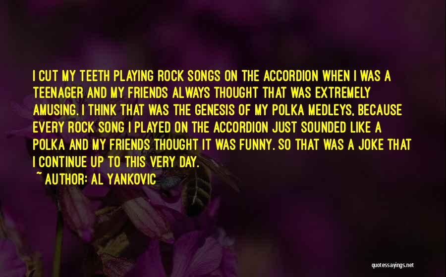 Al Yankovic Quotes: I Cut My Teeth Playing Rock Songs On The Accordion When I Was A Teenager And My Friends Always Thought