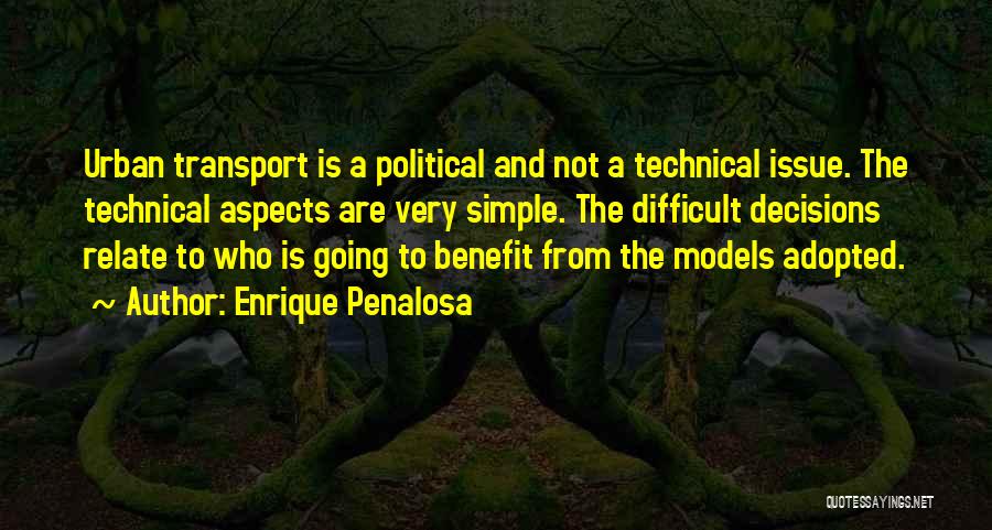 Enrique Penalosa Quotes: Urban Transport Is A Political And Not A Technical Issue. The Technical Aspects Are Very Simple. The Difficult Decisions Relate