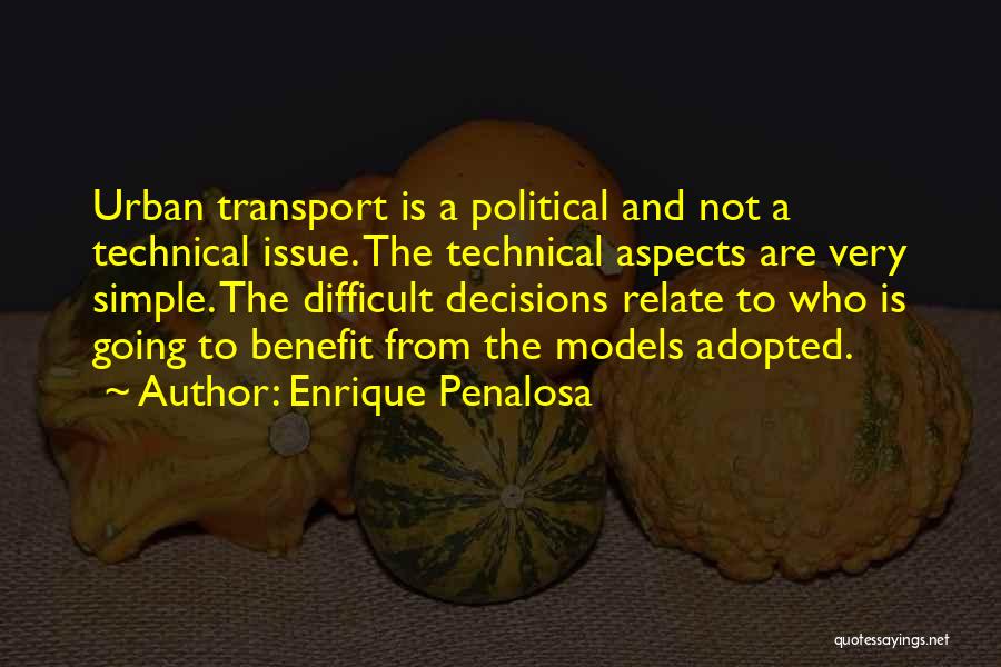 Enrique Penalosa Quotes: Urban Transport Is A Political And Not A Technical Issue. The Technical Aspects Are Very Simple. The Difficult Decisions Relate