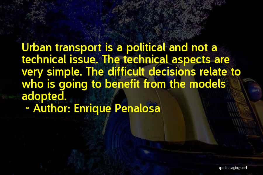 Enrique Penalosa Quotes: Urban Transport Is A Political And Not A Technical Issue. The Technical Aspects Are Very Simple. The Difficult Decisions Relate