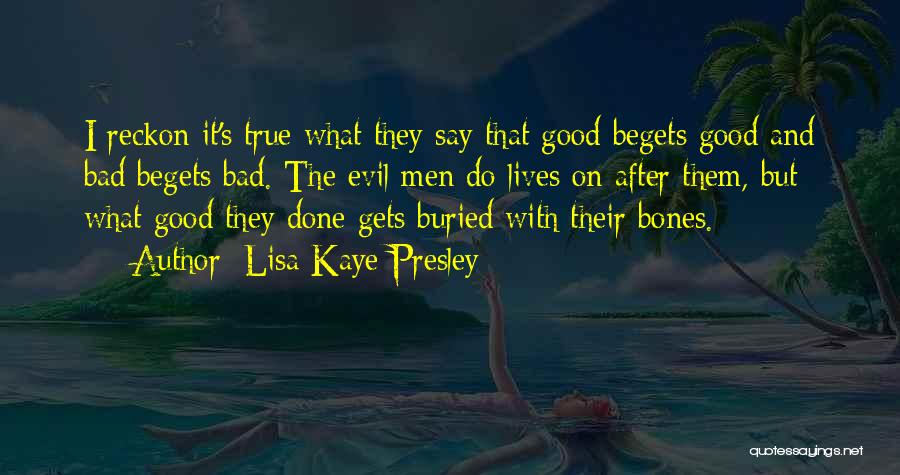 Lisa Kaye Presley Quotes: I Reckon It's True What They Say That Good Begets Good And Bad Begets Bad. The Evil Men Do Lives