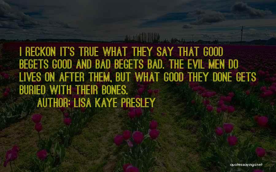 Lisa Kaye Presley Quotes: I Reckon It's True What They Say That Good Begets Good And Bad Begets Bad. The Evil Men Do Lives