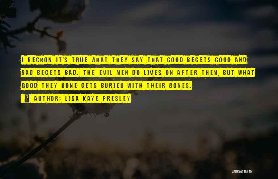 Lisa Kaye Presley Quotes: I Reckon It's True What They Say That Good Begets Good And Bad Begets Bad. The Evil Men Do Lives