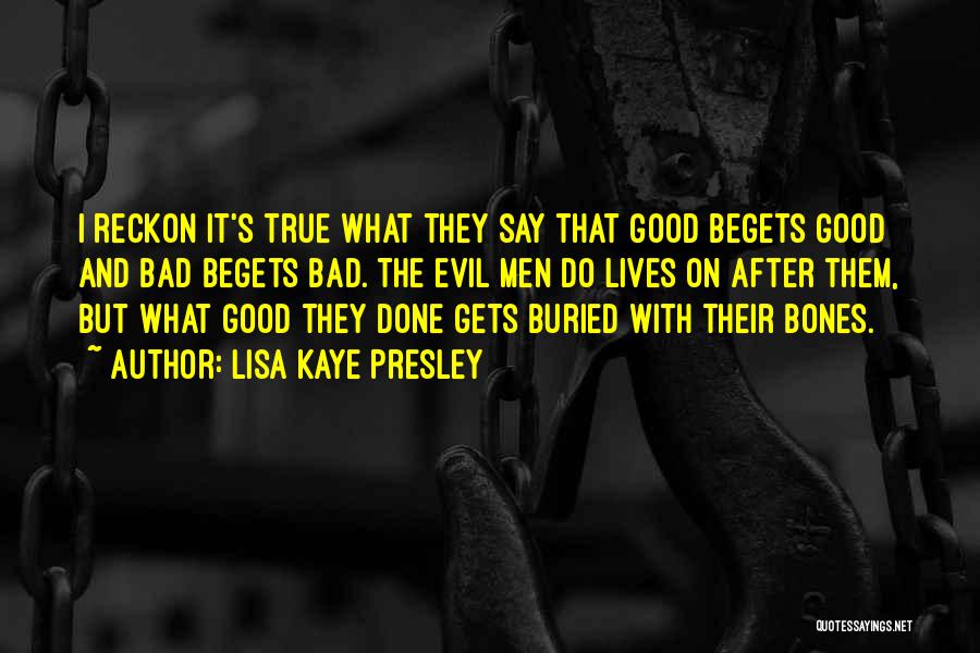 Lisa Kaye Presley Quotes: I Reckon It's True What They Say That Good Begets Good And Bad Begets Bad. The Evil Men Do Lives